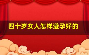 四十岁女人怎样避孕好的