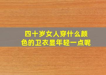 四十岁女人穿什么颜色的卫衣显年轻一点呢