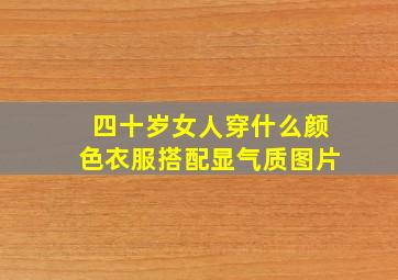 四十岁女人穿什么颜色衣服搭配显气质图片