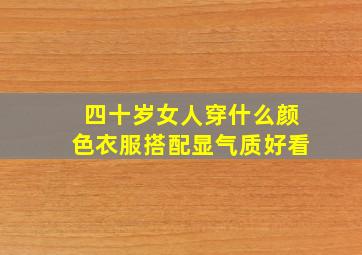 四十岁女人穿什么颜色衣服搭配显气质好看