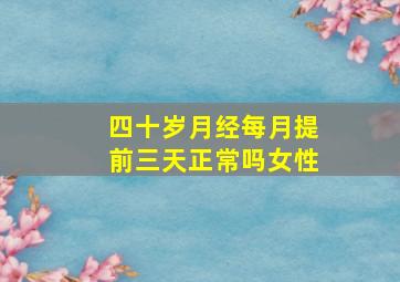 四十岁月经每月提前三天正常吗女性