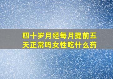 四十岁月经每月提前五天正常吗女性吃什么药