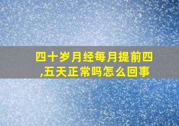 四十岁月经每月提前四,五天正常吗怎么回事