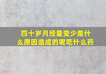 四十岁月经量变少是什么原因造成的呢吃什么药