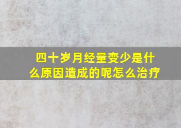 四十岁月经量变少是什么原因造成的呢怎么治疗