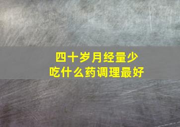 四十岁月经量少吃什么药调理最好