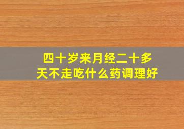 四十岁来月经二十多天不走吃什么药调理好