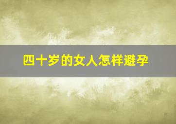 四十岁的女人怎样避孕