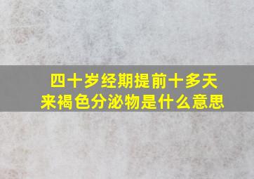 四十岁经期提前十多天来褐色分泌物是什么意思