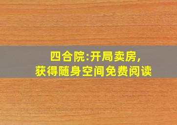 四合院:开局卖房,获得随身空间免费阅读