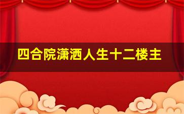 四合院潇洒人生十二楼主