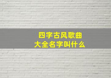 四字古风歌曲大全名字叫什么