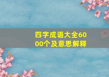 四字成语大全6000个及意思解释