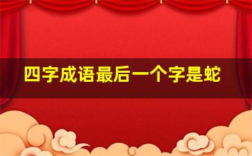 四字成语最后一个字是蛇