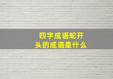 四字成语蛇开头的成语是什么