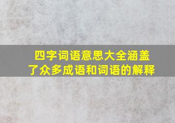 四字词语意思大全涵盖了众多成语和词语的解释