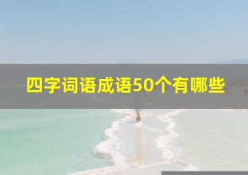 四字词语成语50个有哪些