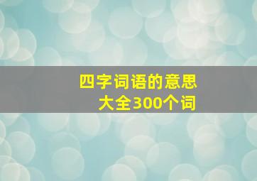 四字词语的意思大全300个词