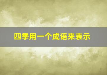 四季用一个成语来表示