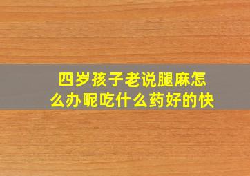 四岁孩子老说腿麻怎么办呢吃什么药好的快