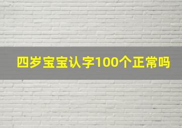 四岁宝宝认字100个正常吗