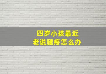 四岁小孩最近老说腿疼怎么办