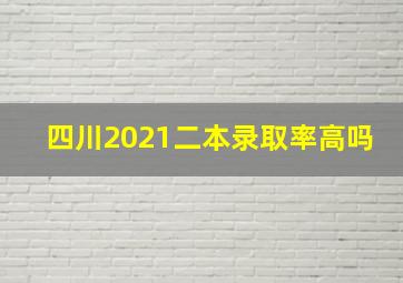 四川2021二本录取率高吗