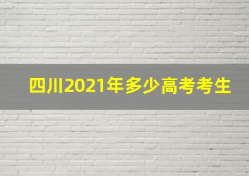 四川2021年多少高考考生