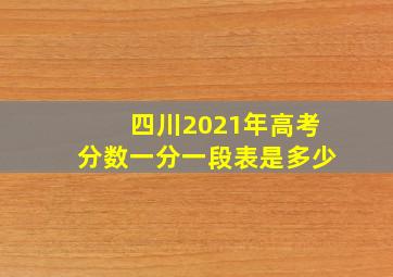 四川2021年高考分数一分一段表是多少