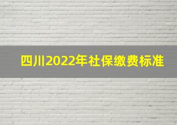 四川2022年社保缴费标准