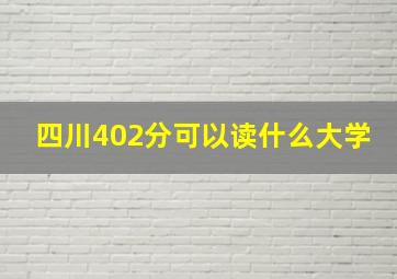 四川402分可以读什么大学