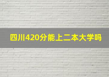 四川420分能上二本大学吗