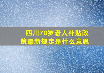 四川70岁老人补贴政策最新规定是什么意思