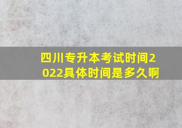 四川专升本考试时间2022具体时间是多久啊