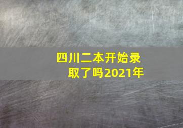 四川二本开始录取了吗2021年