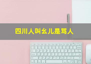 四川人叫幺儿是骂人