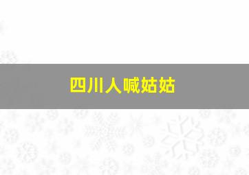 四川人喊姑姑