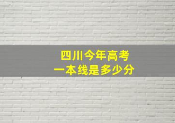 四川今年高考一本线是多少分