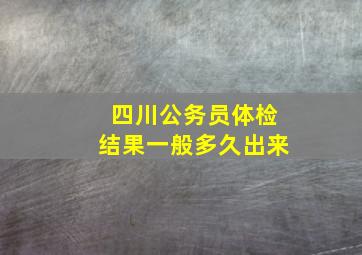 四川公务员体检结果一般多久出来