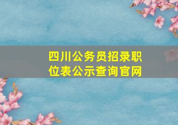 四川公务员招录职位表公示查询官网