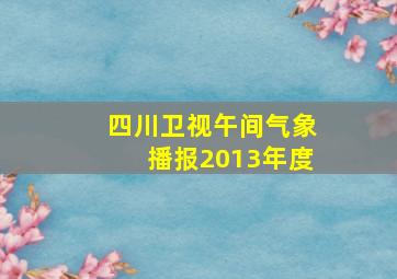 四川卫视午间气象播报2013年度