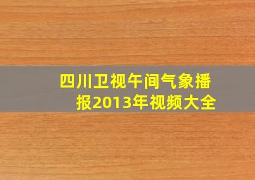 四川卫视午间气象播报2013年视频大全