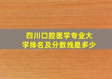 四川口腔医学专业大学排名及分数线是多少