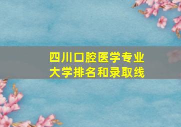 四川口腔医学专业大学排名和录取线