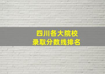 四川各大院校录取分数线排名