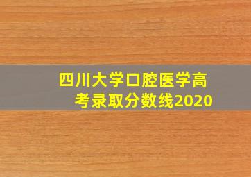 四川大学口腔医学高考录取分数线2020