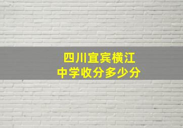 四川宜宾横江中学收分多少分