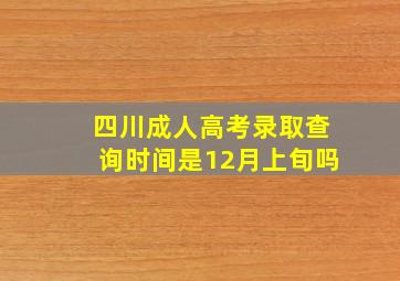 四川成人高考录取查询时间是12月上旬吗