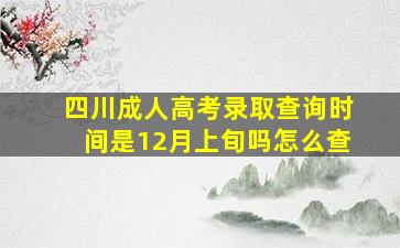 四川成人高考录取查询时间是12月上旬吗怎么查