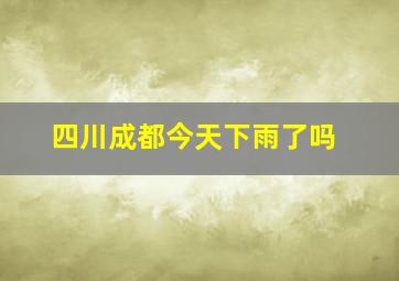 四川成都今天下雨了吗